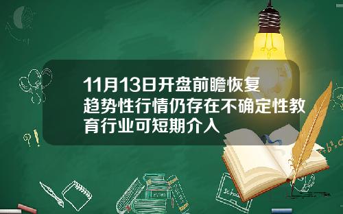 11月13日开盘前瞻恢复趋势性行情仍存在不确定性教育行业可短期介入