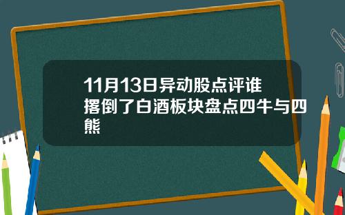 11月13日异动股点评谁撂倒了白酒板块盘点四牛与四熊