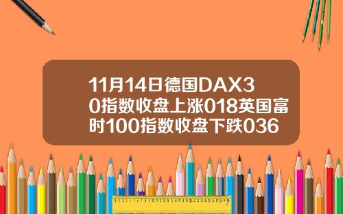 11月14日德国DAX30指数收盘上涨018英国富时100指数收盘下跌036