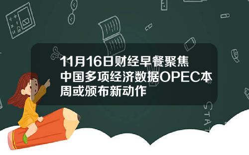 11月16日财经早餐聚焦中国多项经济数据OPEC本周或颁布新动作