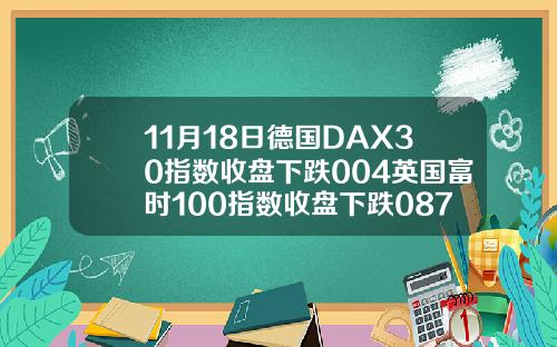 11月18日德国DAX30指数收盘下跌004英国富时100指数收盘下跌087