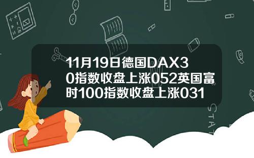 11月19日德国DAX30指数收盘上涨052英国富时100指数收盘上涨031