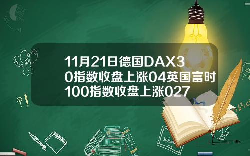 11月21日德国DAX30指数收盘上涨04英国富时100指数收盘上涨027