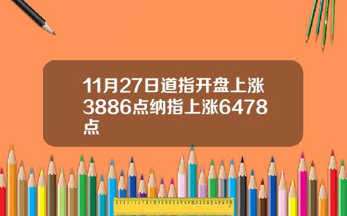 11月27日道指开盘上涨3886点纳指上涨6478点