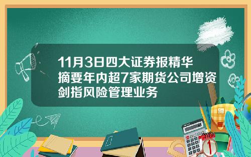 11月3日四大证券报精华摘要年内超7家期货公司增资剑指风险管理业务