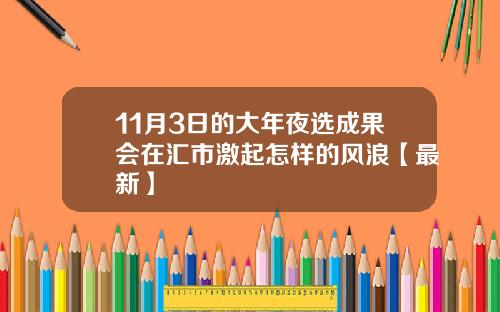 11月3日的大年夜选成果会在汇市激起怎样的风浪【最新】