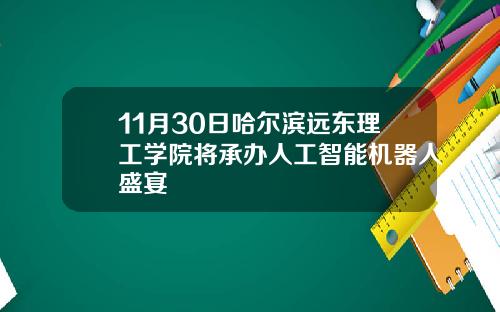11月30日哈尔滨远东理工学院将承办人工智能机器人盛宴