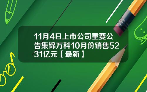 11月4日上市公司重要公告集锦万科10月份销售5231亿元【最新】