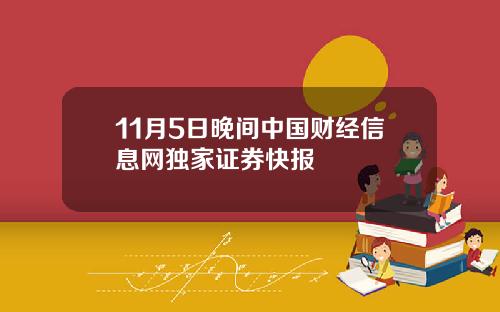 11月5日晚间中国财经信息网独家证券快报