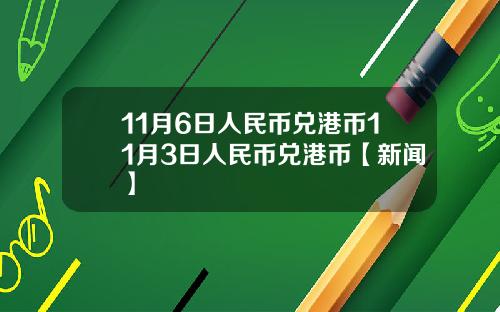 11月6日人民币兑港币11月3日人民币兑港币【新闻】