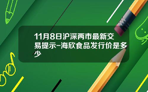 11月8日沪深两市最新交易提示-海欣食品发行价是多少