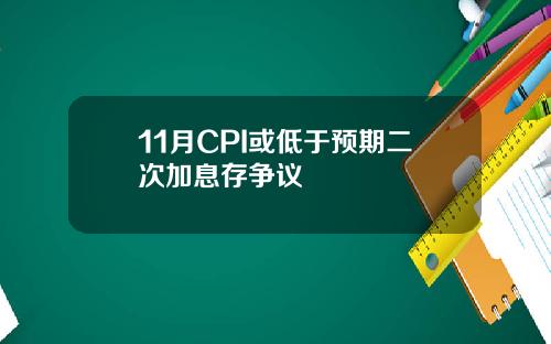 11月CPI或低于预期二次加息存争议