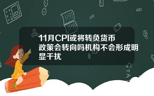 11月CPI或将转负货币政策会转向吗机构不会形成明显干扰