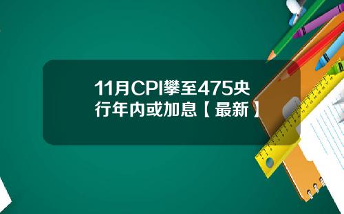 11月CPI攀至475央行年内或加息【最新】