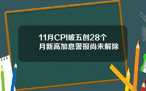 11月CPI破五创28个月新高加息警报尚未解除