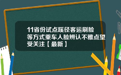 11省份试点蹊径客运刷脸等方式乘车人脸辨认不雅点望受关注【最新】