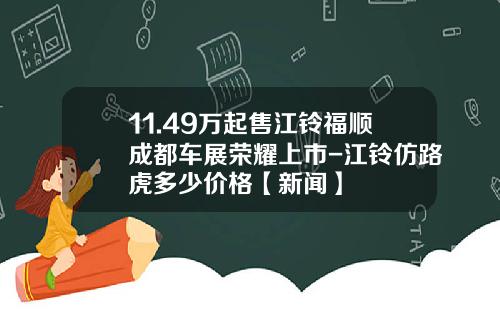 11.49万起售江铃福顺成都车展荣耀上市-江铃仿路虎多少价格【新闻】