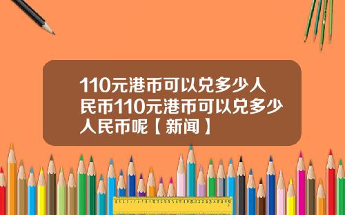 110元港币可以兑多少人民币110元港币可以兑多少人民币呢【新闻】
