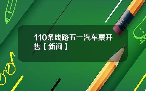 110条线路五一汽车票开售【新闻】