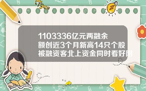 1103336亿元两融余额创近3个月新高14只个股被融资客北上资金同时看好附股.