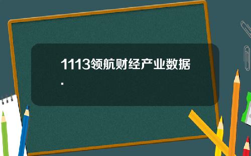 1113领航财经产业数据.