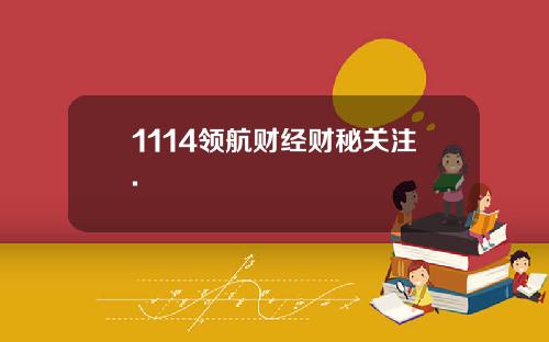 1114领航财经财秘关注.