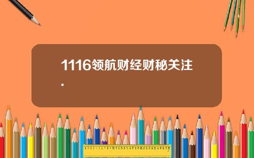 1116领航财经财秘关注.