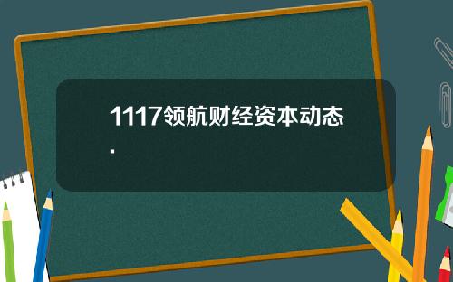 1117领航财经资本动态.
