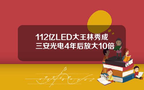 112亿LED大王林秀成三安光电4年后放大10倍