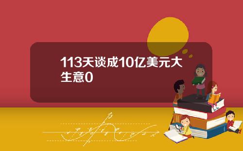 113天谈成10亿美元大生意0