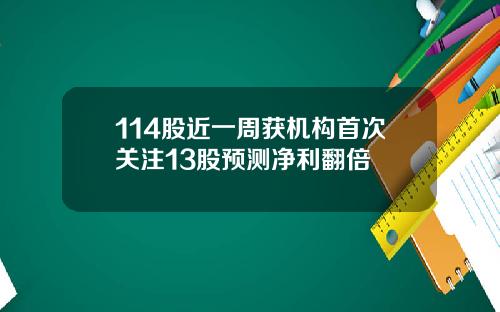 114股近一周获机构首次关注13股预测净利翻倍