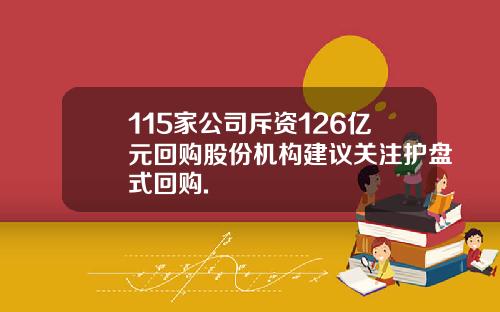 115家公司斥资126亿元回购股份机构建议关注护盘式回购.
