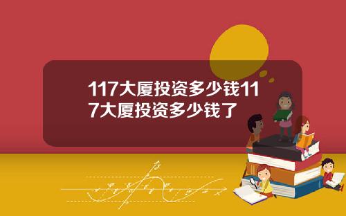 117大厦投资多少钱117大厦投资多少钱了