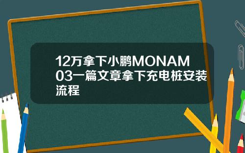 12万拿下小鹏MONAM03一篇文章拿下充电桩安装流程