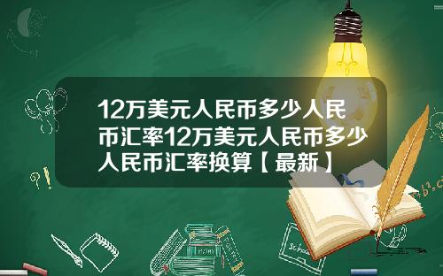 12万美元人民币多少人民币汇率12万美元人民币多少人民币汇率换算【最新】