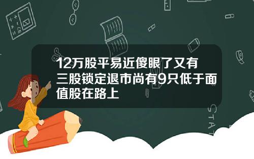 12万股平易近傻眼了又有三股锁定退市尚有9只低于面值股在路上