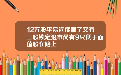 12万股平易近傻眼了又有三股锁定退市尚有9只低于面值股在路上