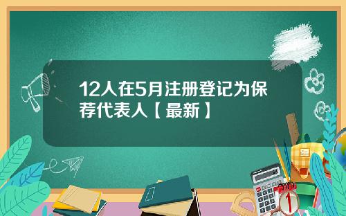 12人在5月注册登记为保荐代表人【最新】
