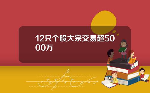 12只个股大宗交易超5000万