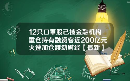 12只口罩股已被金融机构重仓持有融资客近200亿元火速加仓跳动财经【最新】