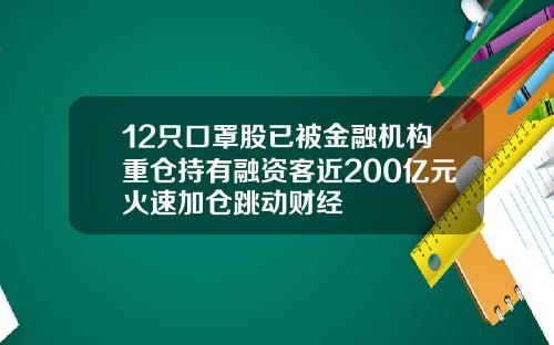 12只口罩股已被金融机构重仓持有融资客近200亿元火速加仓跳动财经