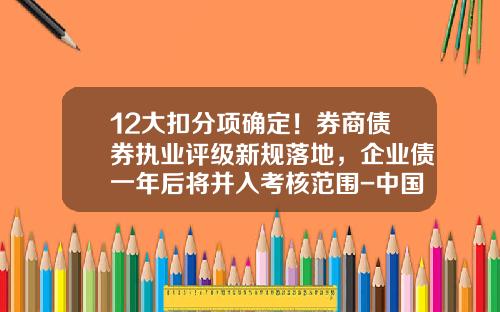 12大扣分项确定！券商债券执业评级新规落地，企业债一年后将并入考核范围-中国建筑第二工程局有限公司主体评级