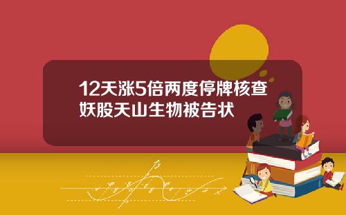 12天涨5倍两度停牌核查妖股天山生物被告状
