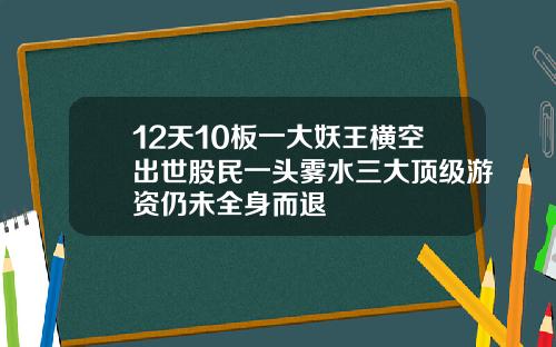 12天10板一大妖王横空出世股民一头雾水三大顶级游资仍未全身而退