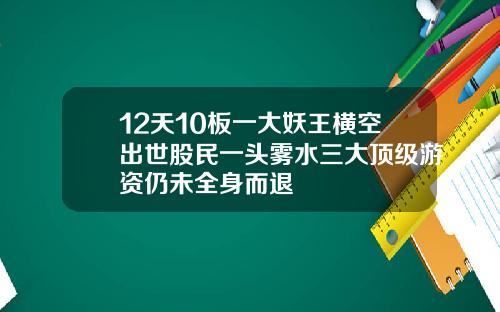 12天10板一大妖王横空出世股民一头雾水三大顶级游资仍未全身而退