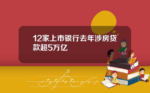 12家上市银行去年涉房贷款超5万亿
