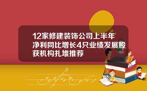 12家修建装饰公司上半年净利同比增长4只业绩发展股获机构扎堆推荐