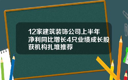 12家建筑装饰公司上半年净利同比增长4只业绩成长股获机构扎堆推荐