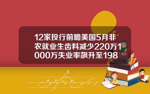 12家投行前瞻美国5月非农就业生齿料减少220万1000万失业率飙升至198