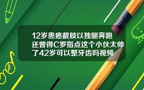 12岁患癌截肢以独腿奔跑还曾得C罗指点这个小伙太帅了42岁可以整牙齿吗视频